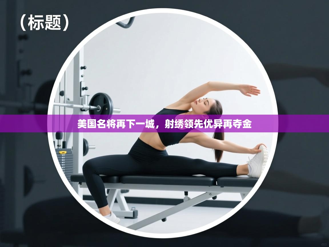 美国名将再下一城，射绣领先优异再夺金  第1张