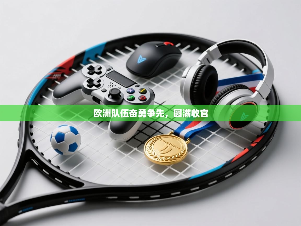 欧洲队伍奋勇争先，圆满收官  第1张