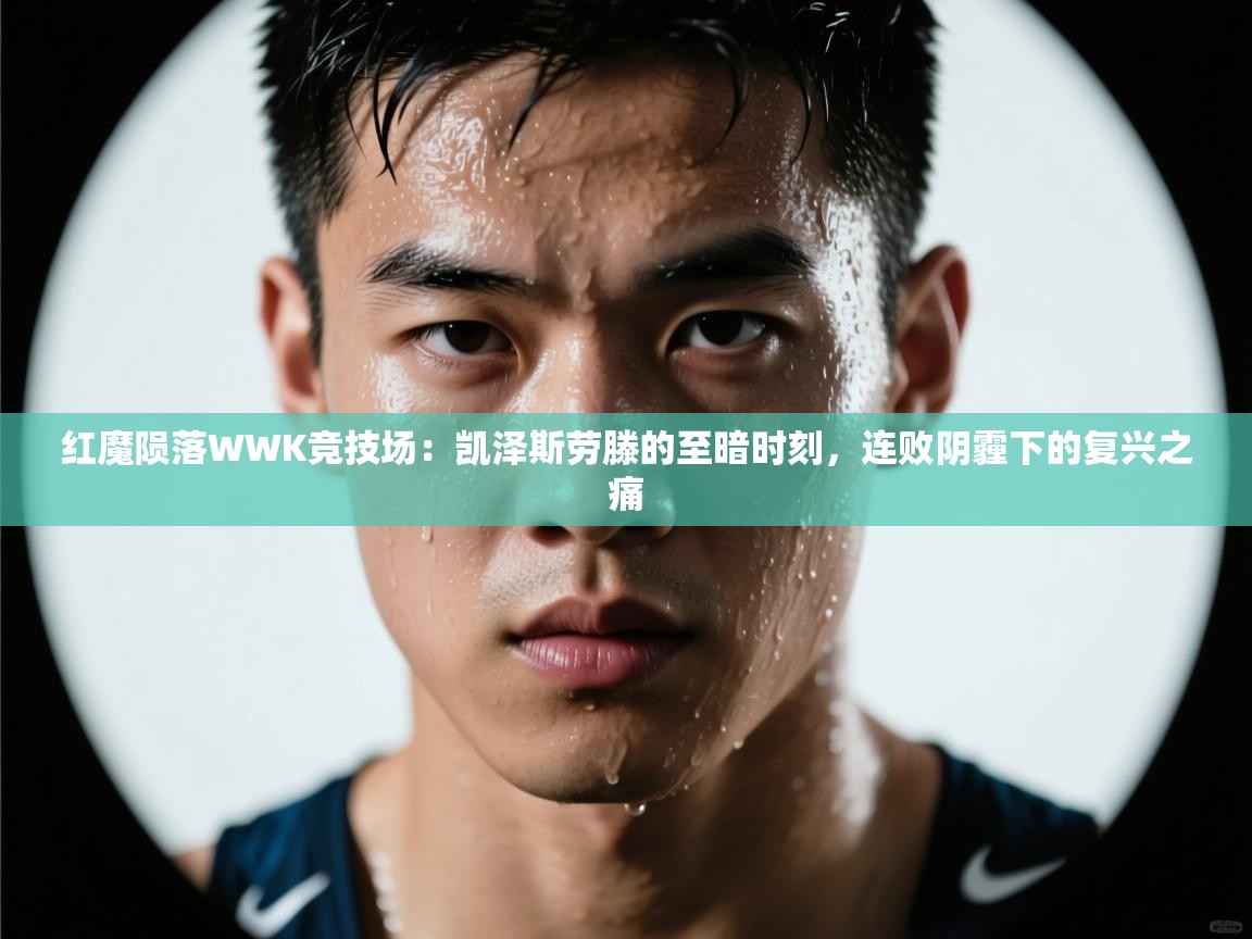 红魔陨落WWK竞技场：凯泽斯劳滕的至暗时刻，连败阴霾下的复兴之痛  第2张