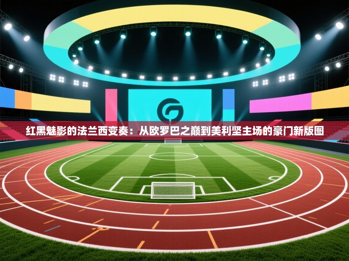 红黑魅影的法兰西变奏：从欧罗巴之巅到美利坚主场的豪门新版图  第1张