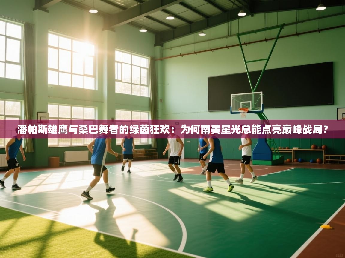 潘帕斯雄鹰与桑巴舞者的绿茵狂欢：为何南美星光总能点亮巅峰战局？  第2张