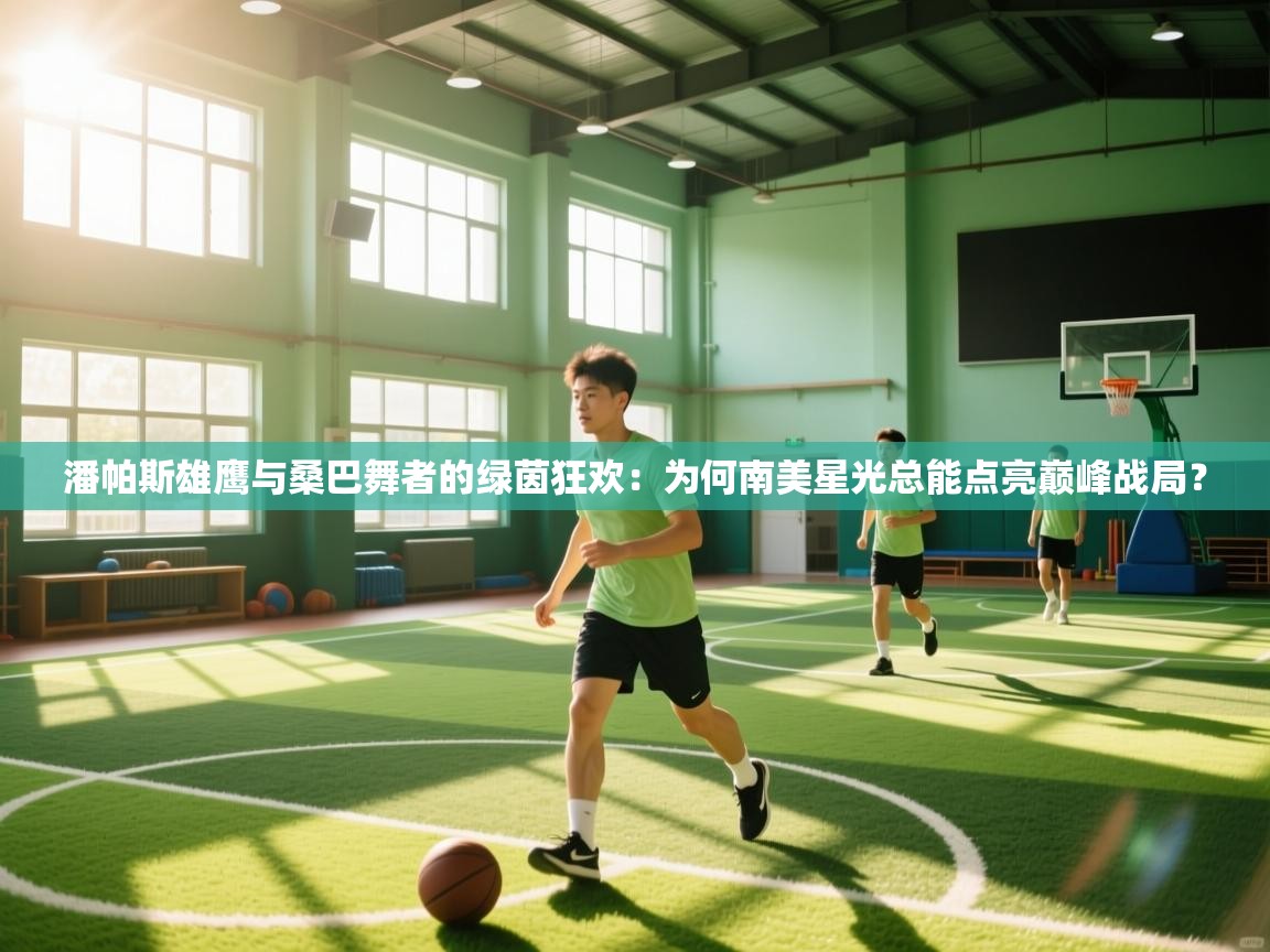 潘帕斯雄鹰与桑巴舞者的绿茵狂欢：为何南美星光总能点亮巅峰战局？  第1张