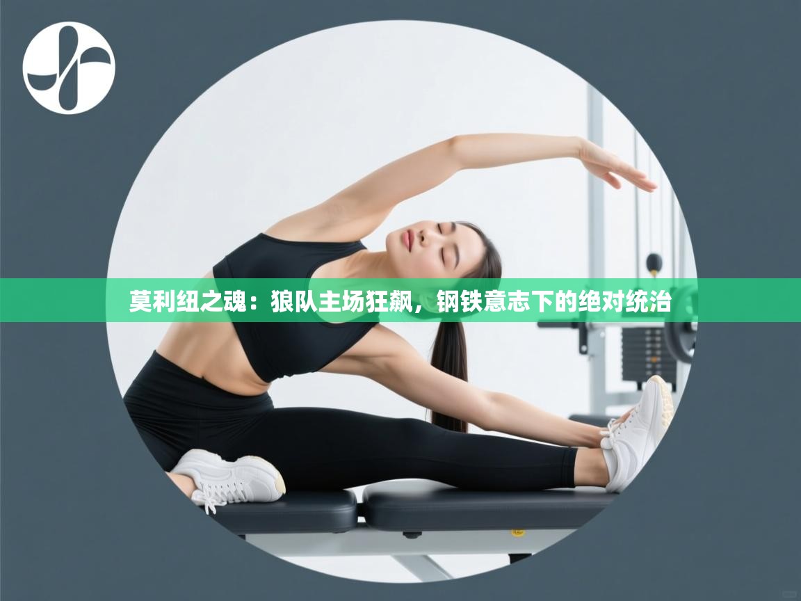 莫利纽之魂：狼队主场狂飙，钢铁意志下的绝对统治  第1张