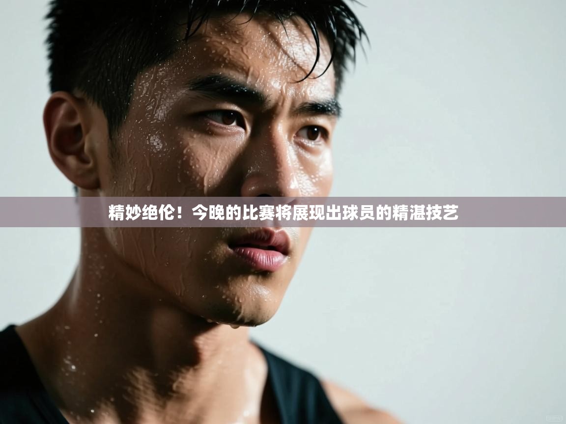 精妙绝伦！今晚的比赛将展现出球员的精湛技艺  第1张