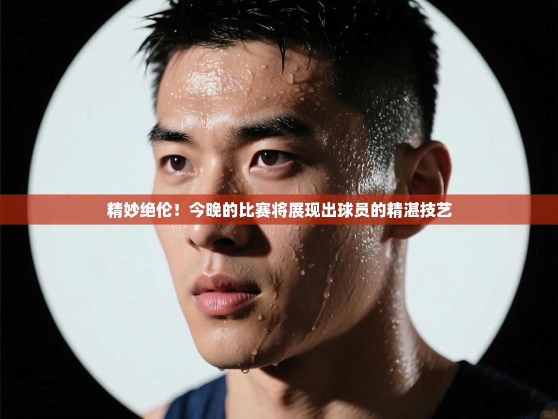 精妙绝伦！今晚的比赛将展现出球员的精湛技艺  第2张