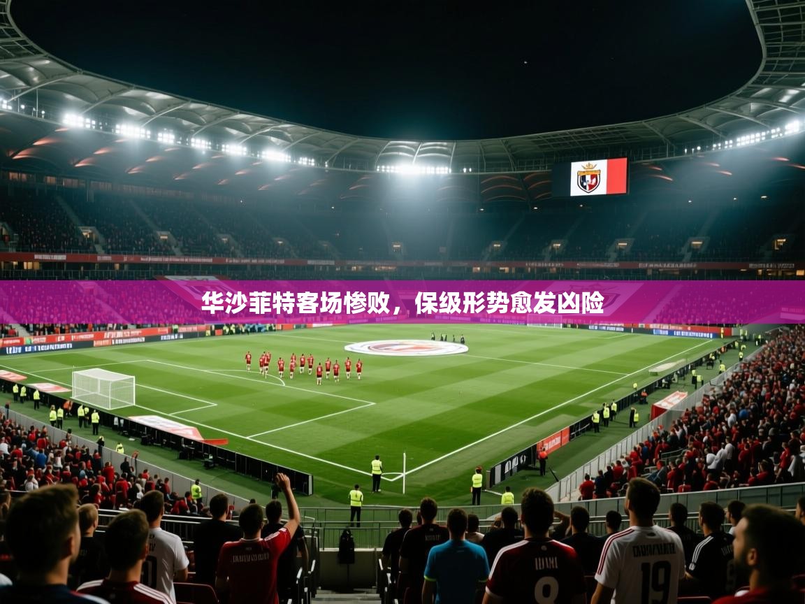 华沙菲特客场惨败，保级形势愈发凶险  第2张