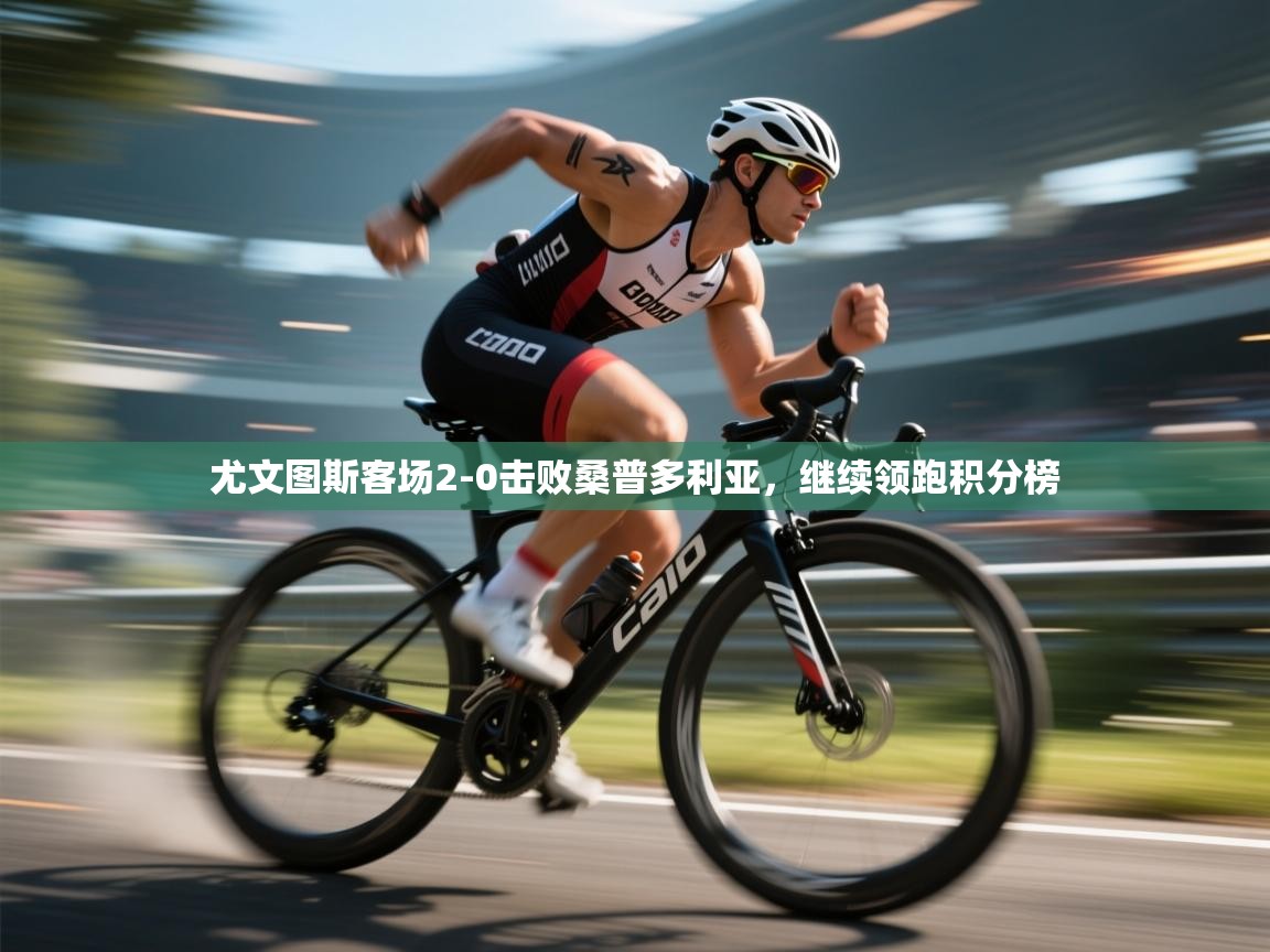 尤文图斯客场2-0击败桑普多利亚,继续领跑积分榜 第1张