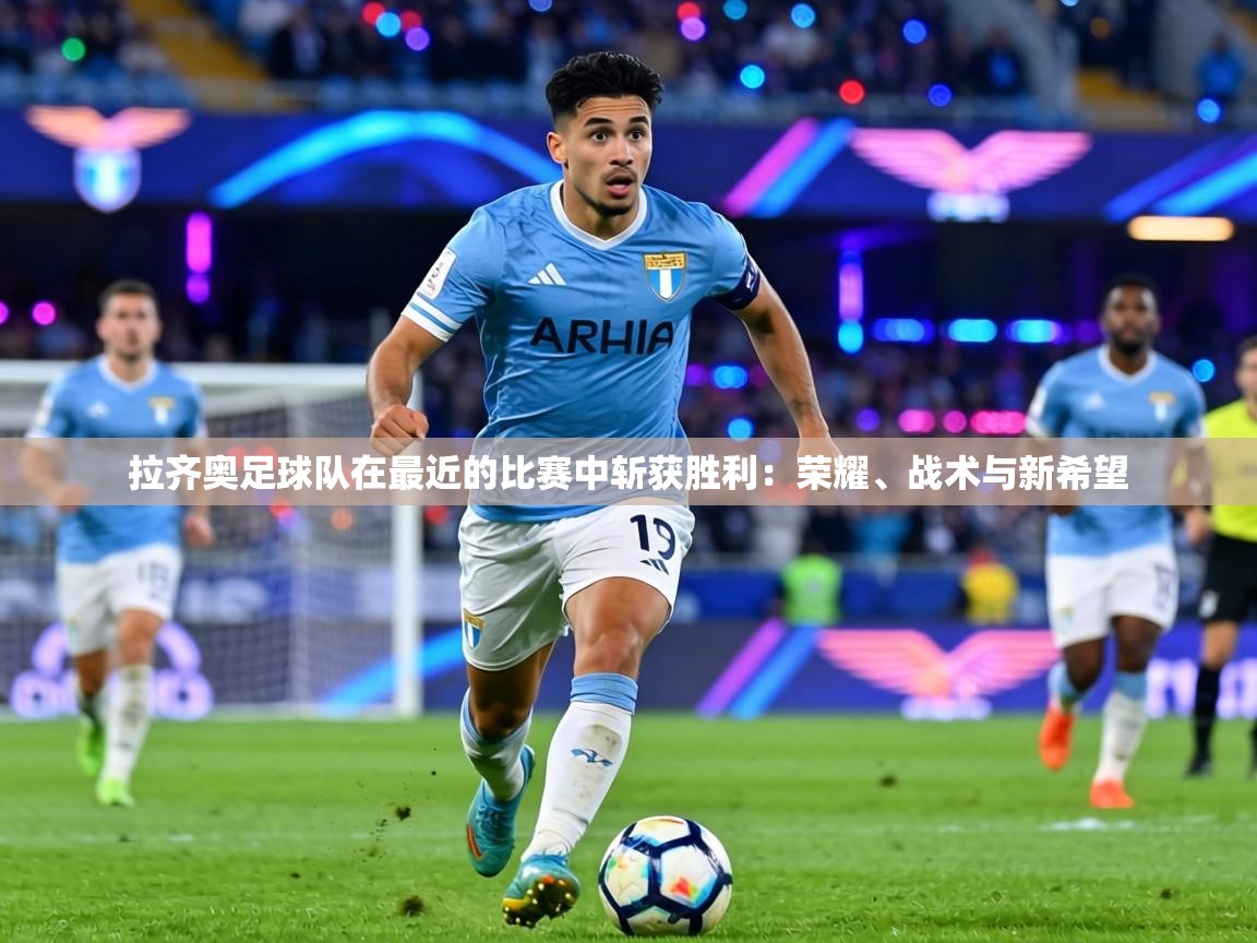 拉齐奥足球队在最近的比赛中斩获胜利:荣耀、战术与新希望 第1张