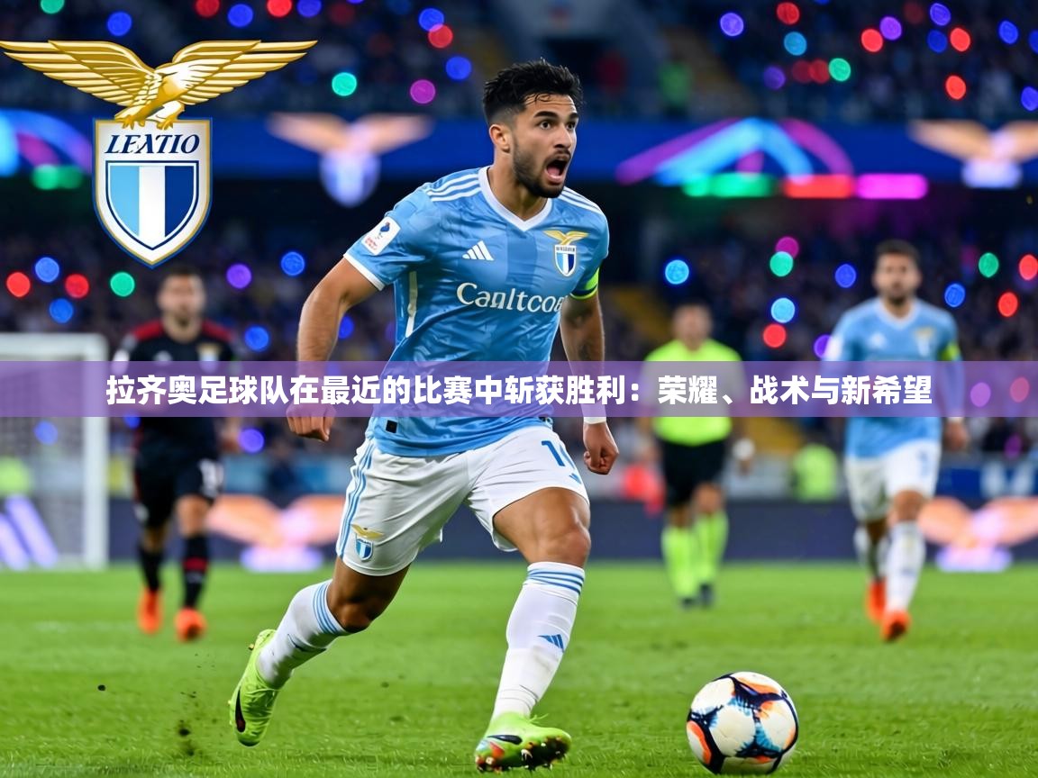拉齐奥足球队在最近的比赛中斩获胜利:荣耀、战术与新希望 第2张
